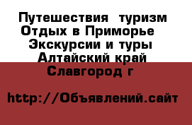 Путешествия, туризм Отдых в Приморье - Экскурсии и туры. Алтайский край,Славгород г.